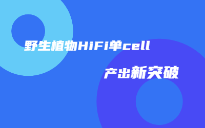 助力种质资源研究｜尊龙凯时野生植物HiFi单cell产出突破45G ！